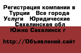 Регистрация компании в Турции - Все города Услуги » Юридические   . Сахалинская обл.,Южно-Сахалинск г.